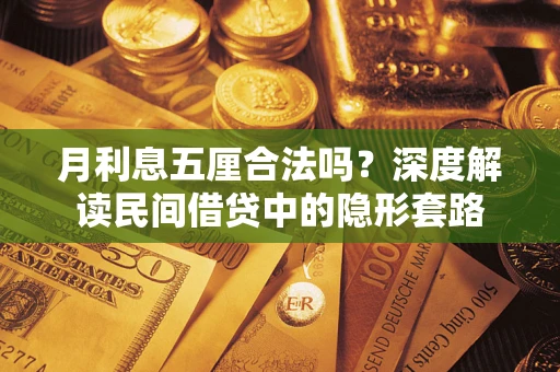 北京月利息五厘合法吗?深度解读民间借贷中的隐形套路 北京月利息五厘合法吗?深度解读民间借贷中的隐形套路