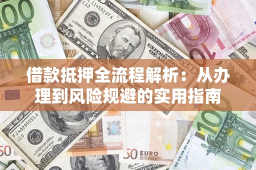 北京借款抵押全流程解析:从办理到风险规避的实用指南 北京借款抵押全流程解析:从办理到风险规避的实用指南