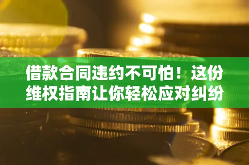 北京借款合同违约不可怕!这份维权指南让你轻松应对纠纷 北京借款合同违约不可怕!这份维权指南让你轻松应对纠纷