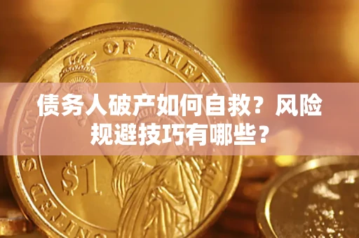 北京债务人破产如何自救?风险规避技巧有哪些? 北京债务人破产如何自救?风险规避技巧有哪些?