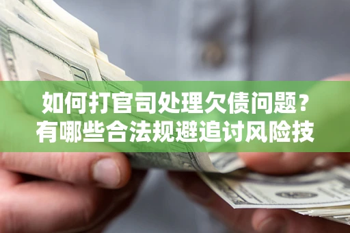 北京如何打官司处理欠债问题?有哪些合法规避追讨风险技巧? 北京如何打官司处理欠债问题?有哪些合法规避追讨风险技巧?