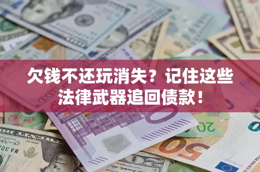 北京欠钱不还玩消失?记住这些法律武器追回债款! 北京欠钱不还玩消失?记住这些法律武器追回债款!