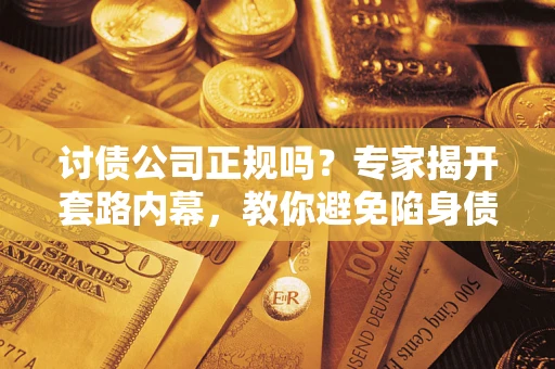 北京讨债公司正规吗?专家揭开套路内幕,教你避免陷身债坑 北京讨债公司正规吗?专家揭开套路内幕,教你避免陷身债坑