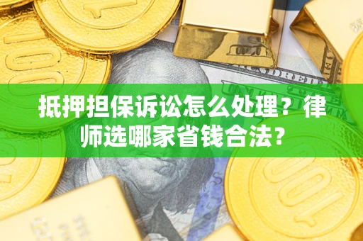 北京抵押担保诉讼怎么处理?律师选哪家省钱合法? 北京抵押担保诉讼怎么处理?律师选哪家省钱合法?