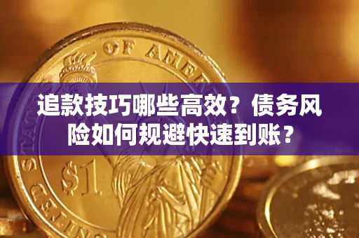 北京追款技巧哪些高效?债务风险如何规避快速到账? 北京追款技巧哪些高效?债务风险如何规避快速到账?