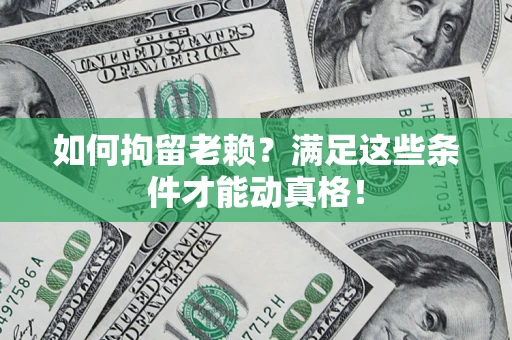 北京如何拘留老赖?满足这些条件才能动真格! 北京如何拘留老赖?满足这些条件才能动真格!