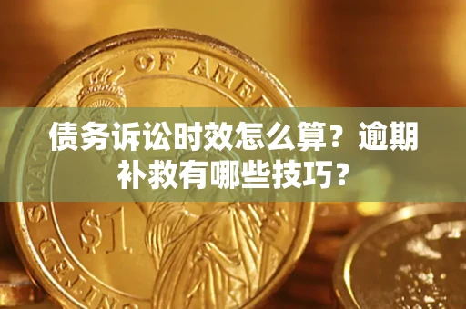 北京债务诉讼时效怎么算?逾期补救有哪些技巧? 北京债务诉讼时效怎么算?逾期补救有哪些技巧?