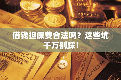 北京借钱担保费合法吗？这些坑千万别踩！