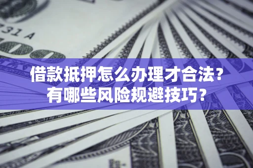北京借款抵押怎么办理才合法?有哪些风险规避技巧? 北京借款抵押怎么办理才合法?有哪些风险规避技巧?