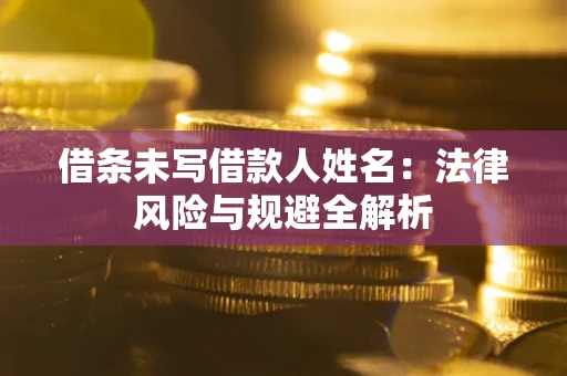 北京借条未写借款人姓名:法律风险与规避全解析 北京借条未写借款人姓名:法律风险与规避全解析